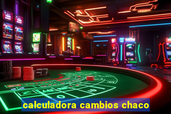 calculadora cambios chaco